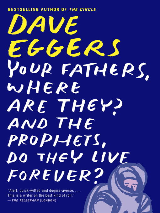 Title details for Your Fathers, Where Are They? and the Prophets, Do They Live Forever? by Dave Eggers - Wait list